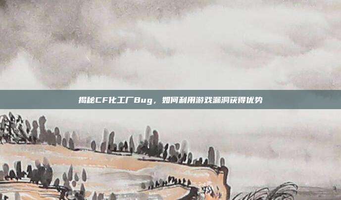 揭秘CF化工厂Bug，如何利用游戏漏洞获得优势