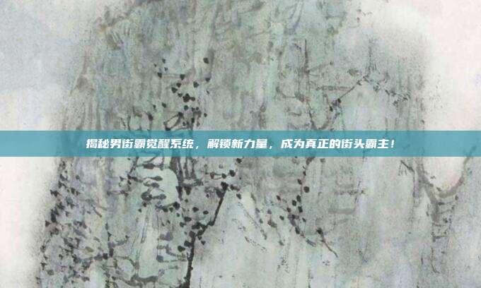 揭秘男街霸觉醒系统,解锁新力量,成为真正的街头霸主!