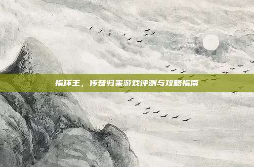指环王,传奇归来游戏评测与攻略指南