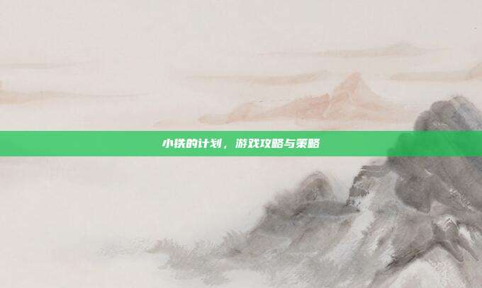 小铁的计划,游戏攻略与策略