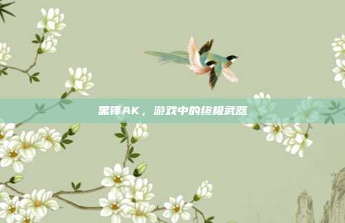 黑锋AK,游戏中的终极武器