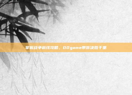 掌握战争前线攻略,00game带你决胜千里