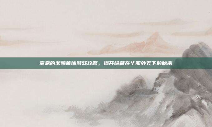 窒息的悲鸣首饰游戏攻略,揭开隐藏在华丽外表下的秘密