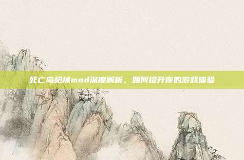 死亡岛枪械mod深度解析，如何提升你的游戏体验