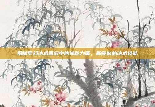揭秘梦幻法术图标中的神秘力量，解锁你的法术技能