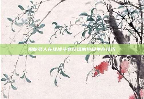 揭秘多人在线战斗竞技场的终极生存技巧