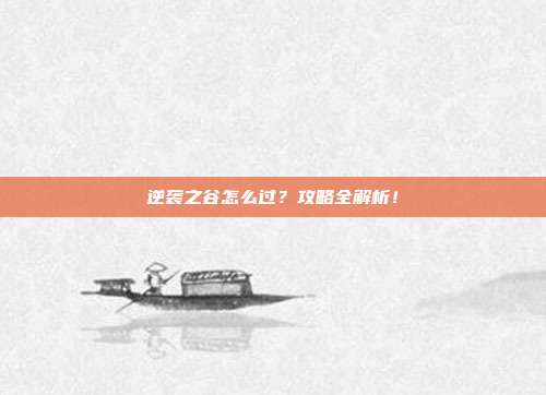 逆袭之谷怎么过?攻略全解析!