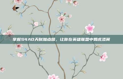 掌握S4AD天赋加点图，让你在英雄联盟中如虎添翼