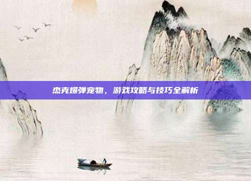 杰克爆弹宠物，游戏攻略与技巧全解析