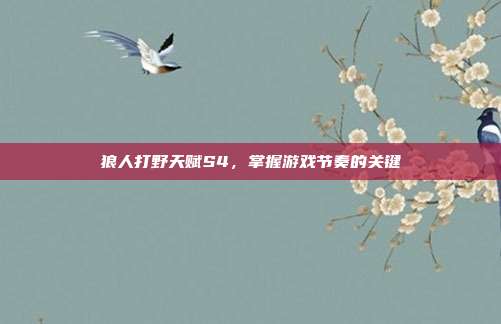 狼人打野天赋S4，掌握游戏节奏的关键