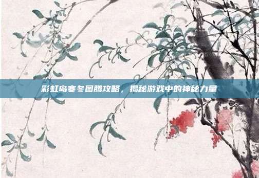 彩虹岛寒冬图腾攻略，揭秘游戏中的神秘力量