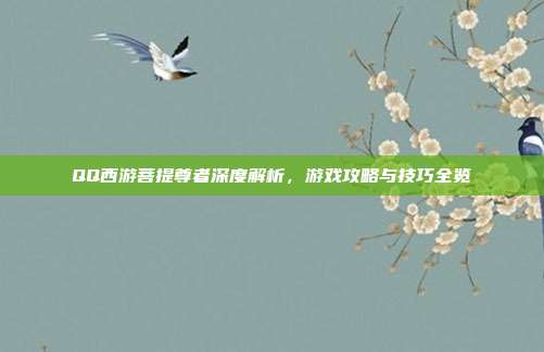 QQ西游菩提尊者深度解析,游戏攻略与技巧全览