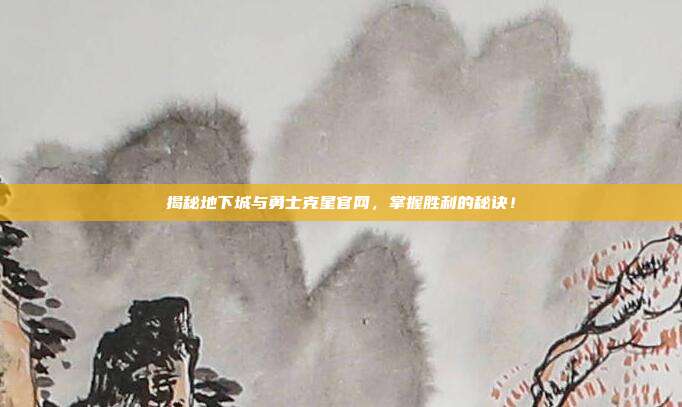 揭秘地下城与勇士克星官网，掌握胜利的秘诀！