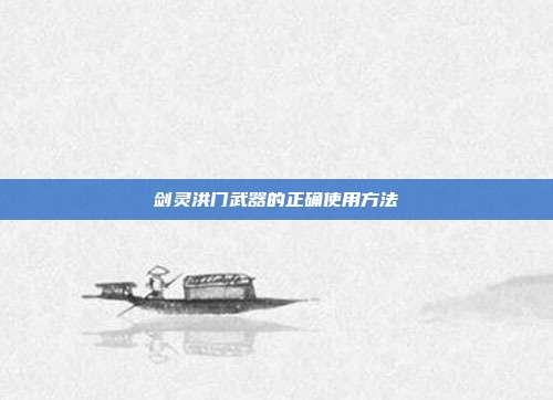 剑灵洪门武器的正确使用方法