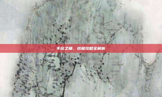 丰裕之角，终极攻略全解析