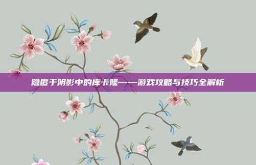 隐匿于阴影中的库卡隆——游戏攻略与技巧全解析