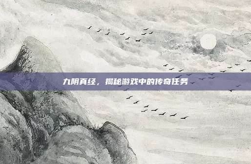 九阴真经,揭秘游戏中的传奇任务