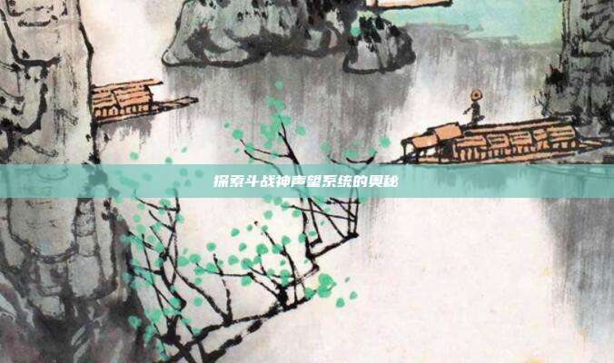 探索斗战神声望系统的奥秘