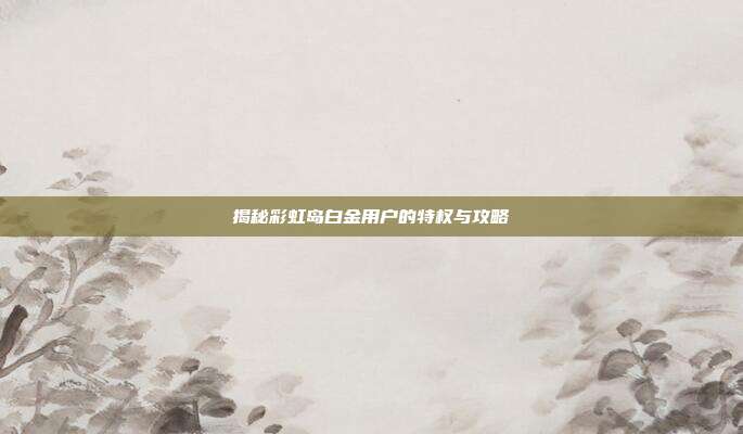 揭秘彩虹岛白金用户的特权与攻略
