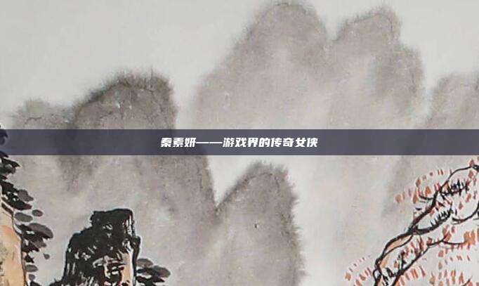 秦素妍——游戏界的传奇女侠