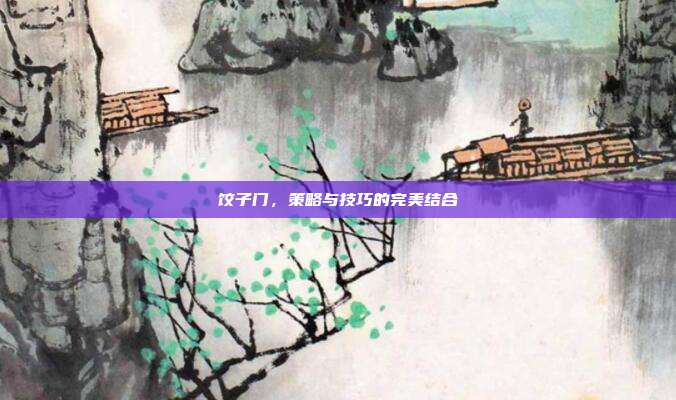 饺子门,策略与技巧的完美结合