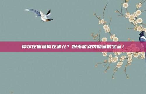 摩尔庄园渔网在哪儿?探索游戏内隐藏的宝藏!