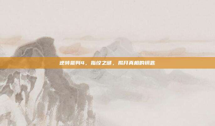 逆转裁判4，指纹之谜，揭开真相的钥匙