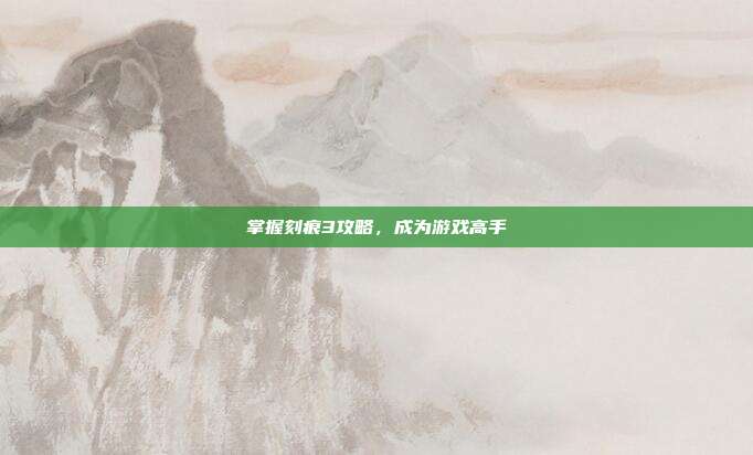 掌握刻痕3攻略，成为游戏高手