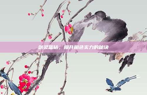 剑灵蓝钻,提升角色实力的秘诀