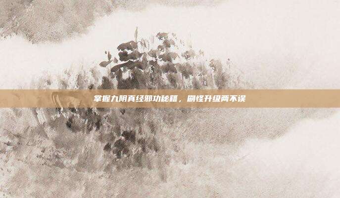 掌握九阴真经邪功秘籍，刷怪升级两不误