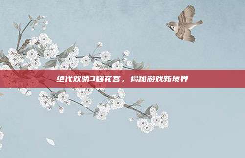 绝代双骄3移花宫,揭秘游戏新境界