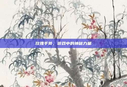 玫瑰手斧，游戏中的神秘力量