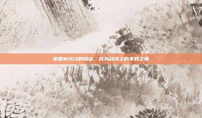 掌握M103的弱点，成为战场上的不败之师