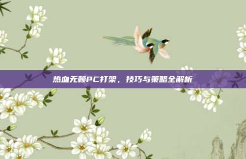 热血无赖PC打架,技巧与策略全解析