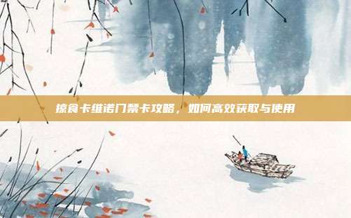掠食卡维诺门禁卡攻略,如何高效获取与使用