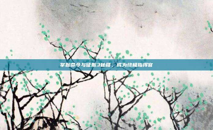 掌握命令与征服3秘籍，成为终极指挥官