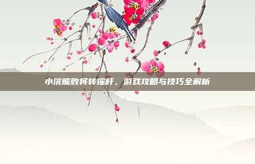 小浣熊败将转摇杆，游戏攻略与技巧全解析