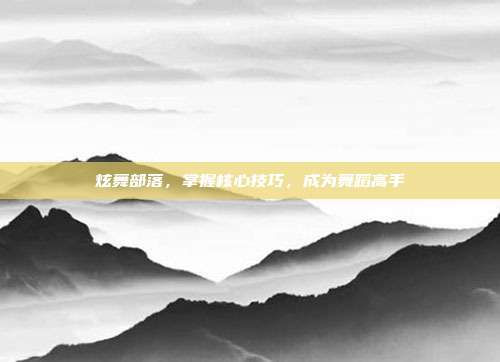 炫舞部落，掌握核心技巧，成为舞蹈高手
