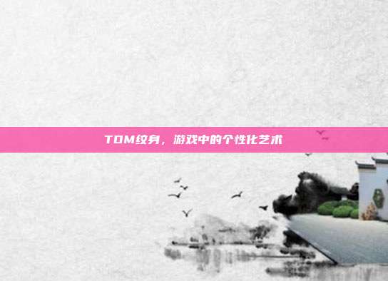 TDM纹身，游戏中的个性化艺术