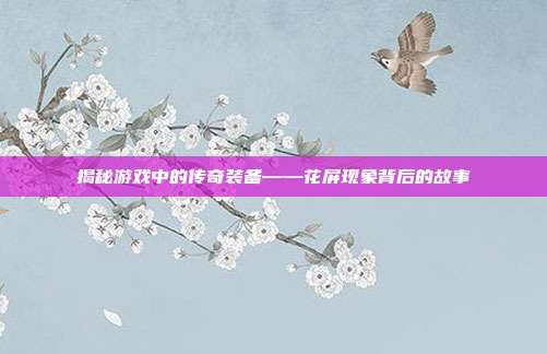 揭秘游戏中的传奇装备——花屏现象背后的故事