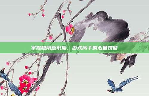 掌握极限意识流，游戏高手的必备技能