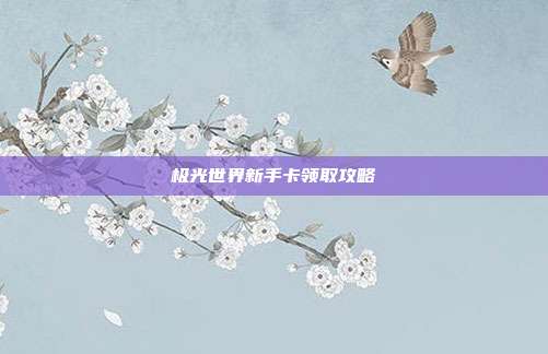 极光世界新手卡领取攻略