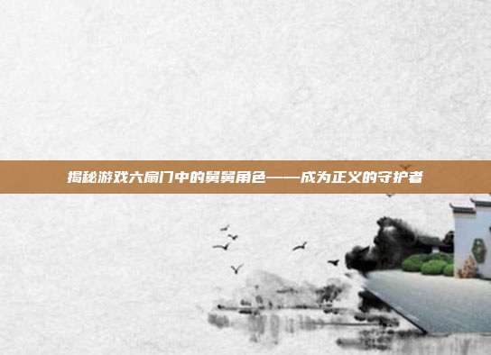 揭秘游戏六扇门中的舅舅角色——成为正义的守护者