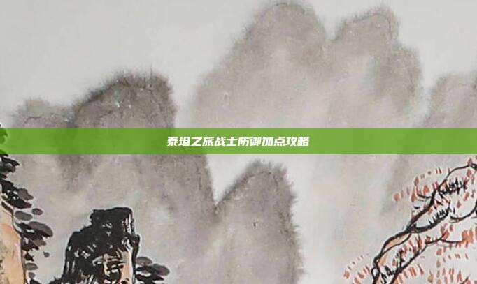 泰坦之旅战士防御加点攻略