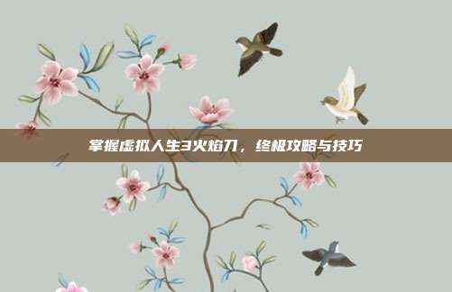 掌握虚拟人生3火焰刀,终极攻略与技巧