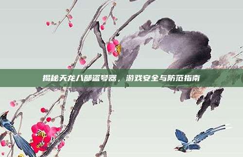 揭秘天龙八部盗号器,游戏安全与防范指南