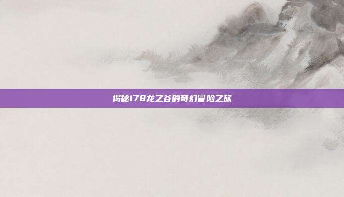 揭秘178龙之谷的奇幻冒险之旅