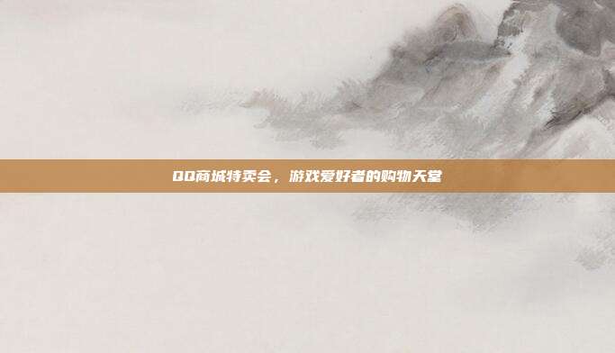 QQ商城特卖会,游戏爱好者的购物天堂
