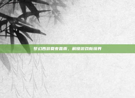 梦幻西游夏夜喜雨，解锁游戏新境界
