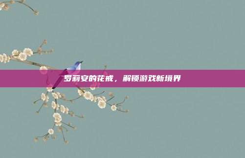 罗莉安的花戒，解锁游戏新境界